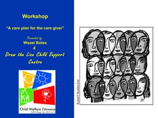 Workshop
“A care plan for the care giver”

Presented by

Wezet Botes

&

Draw the Line Child Support
Centre
www.childwelfare.co.za

 