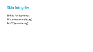 Skin Integrity
Linked Assessments:
Waterlow (mandatory)
MUST (mandatory)
 