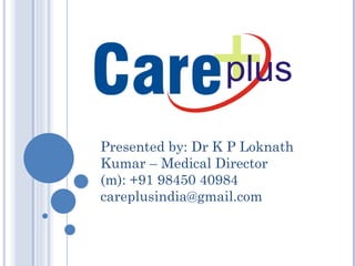 Presented by: Dr K P Loknath Kumar – Medical Director (m): +91 98450 40984 [email_address] 