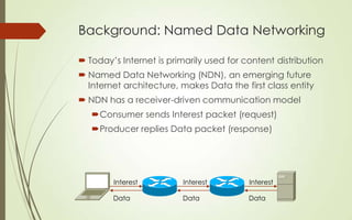 Background: Named Data Networking
 Today’s Internet is primarily used for content distribution

 Named Data Networking (...