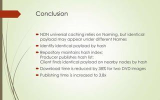 Conclusion
 NDN universal caching relies on Naming, but identical
payload may appear under different Names

 identify id...