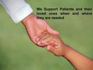 We Support Patients and their loved ones when and where they are needed