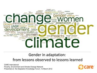 Gender in adaptation:
          from lessons observed to lessons learned
CARE International
Poverty, Environment and Climate Change Network
Presented at the Adaptation Knowledge Forum, 12 March 2012
 