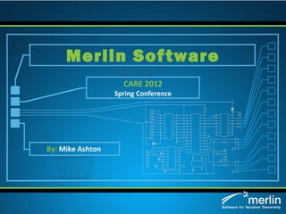 Merlin Sof tware
                    CARE 2012
                  Spring Conference




By: Mike Ashton
 