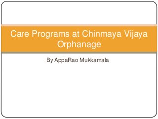 By AppaRao Mukkamala
Care Programs at Chinmaya Vijaya
Orphanage
 