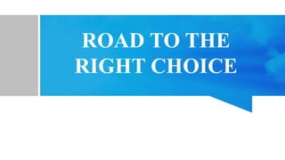 ROAD TO THE
RIGHT CHOICE
 