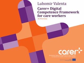 Lubomir Valenta
Carer+ Digital
Competence Framework
for care workers
An Overview
 