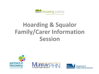 Hoarding & Squalor
Family/Carer Information
Session
 