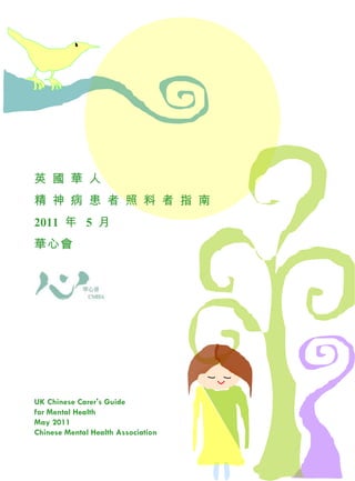 英 國 華 人 精 神 病 患 者 照 料 者 指 南 2011   年  5  月 華心會 UK Chinese Carer's Guide for Mental Health May 2011 Chinese Mental Health Association 
