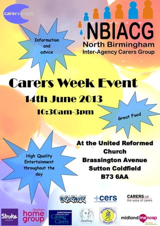 Information
         and
        advice




Carers Week Event
  14th June 2013
      10:30am-3pm                        od
                               Gre at Fo




                   At the United Reformed
                           Church
  High Quality
 Entertainment      Brassington Avenue
 throughout the        Sutton Coldfield
      day
                          B73 6AA
 