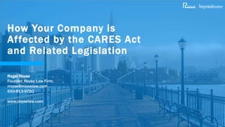 Roger Royse
Founder, Royse Law Firm
rroyse@rroyselaw.com
650-813-9700
www.rroyselaw.com
How Your Company is
Affected by the CARES Act
and Related Legislation
 