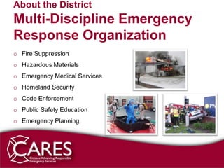 About the District
Multi-Discipline Emergency
Response Organization
o Fire Suppression
o Hazardous Materials
o Emergency Medical Services
o Homeland Security
o Code Enforcement
o Public Safety Education
o Emergency Planning
 