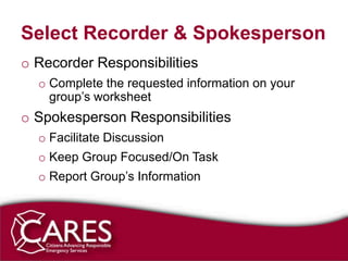 Select Recorder & Spokesperson
o Recorder Responsibilities
  o Complete the requested information on your
    group’s worksheet
o Spokesperson Responsibilities
  o Facilitate Discussion
  o Keep Group Focused/On Task
  o Report Group’s Information
 