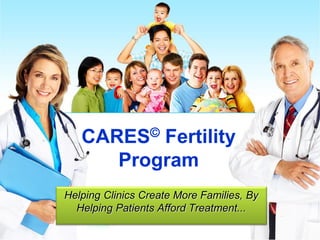 CARES© Fertility
Program
Helping Clinics Create More Families, By
Helping Patients Afford Treatment...
 