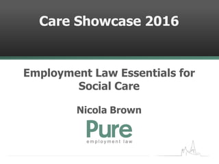 Care Showcase 2016
Employment Law Essentials for
Social Care
Nicola Brown
 