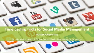 Time-Saving Tools for Social Media Management
#CAREXPOSaveTime
Kristie Wells, Head of Global Social Media Marketing for Ancestry
 