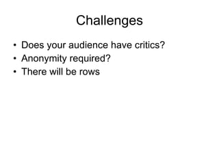 Challenges Does your audience have critics? Anonymity required? There will be rows 