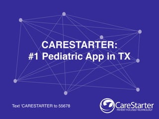 Text ‘CARESTARTER to 55678
CARESTARTER:
#1 Pediatric App in TX
 