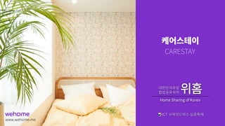 www.wehome.me
Home Sharing of Korea
ICT
CARESTAY
 