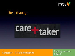 Die Lösung:




                               Inspiring people to
Caretaker - TYPO3 Monitoring   share
 