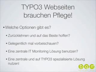 TYPO3 Webseiten
              brauchen Pﬂege!
• Welche    Optionen gibt es?
 • Zurücklehnen    und auf das Beste hoffen?

...