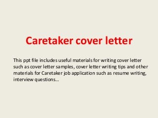 Caretaker cover letter
This ppt file includes useful materials for writing cover letter
such as cover letter samples, cover letter writing tips and other
materials for Caretaker job application such as resume writing,
interview questions…

 