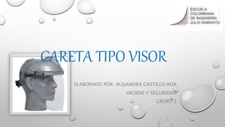 CARETA TIPO VISOR
ELABORADO POR: ALEJANDRA CASTILLO ROA
HIGIENE Y SEGURIDAD
GRUPO:3
 