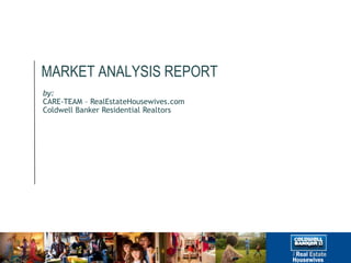 MARKET ANALYSIS REPORT
by:
CARE-TEAM – RealEstateHousewives.com
Coldwell Banker Residential Realtors
 