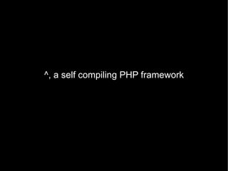 ^, a self compiling PHP framework 