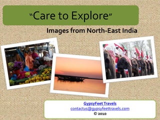 “Care to Explore”
   Images from North-East India




                 GypsyFeet Travels
          contactus@gypsyfeettravels.com
                     © 2010
 