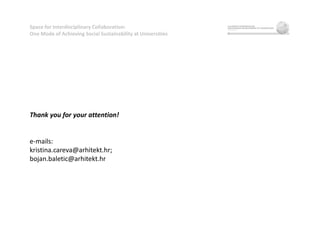 Space for Interdisciplinary Collaboration:
One Mode of Achieving Social Sustainability at Universities
Thank you for your attention!
e-mails:
kristina.careva@arhitekt.hr;
bojan.baletic@arhitekt.hr
 