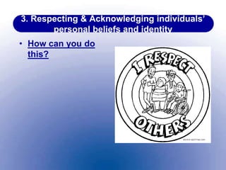 3. Respecting & Acknowledging individuals’
personal beliefs and identity
• How can you do
this?
 