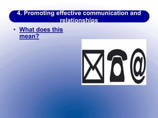 4. Promoting effective communication and
relationships
• What does this
mean?
 