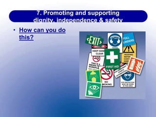 7. Promoting and supporting
dignity, independence & safety
• How can you do
this?
 