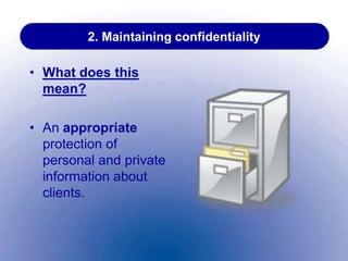 2. Maintaining confidentiality
• What does this
mean?
• An appropriate
protection of
personal and private
information about
clients.
 