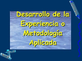 Desarrollo de la Experiencia o Metodología Aplicada 