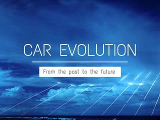 From the past to the future
CAR EVOLUTION
 