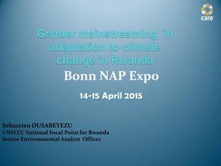 Bonn NAP Expo
14-15 April 2015
SebastienDUSABEYEZU
UNFCCC National Focal Point for Rwanda
Senior Environmental Analyst Officer
 