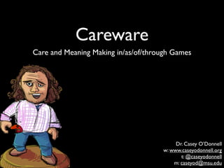 Careware
Care and Meaning Making in/as/of/through Games
Dr. Casey O’Donnell	

w: www.caseyodonnell.org	

t: @caseyodonnell	

m: caseyod@msu.edu
 