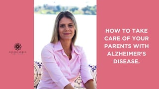 HOW TO TAKE
CARE OF YOUR
PARENTS WITH
ALZHEIMER'S
DISEASE.
 
