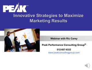 Innovative Strategies to Maximize
Marketing Results
Webinar with Ric Carey
Peak Performance Consulting Group®
512-607-6332
www.peakconsultinggroup.com
 
