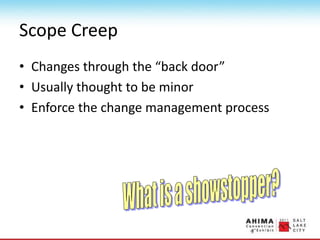 Scope Creep
• Changes through the “back door”
• Usually thought to be minor
• Enforce the change management process
 