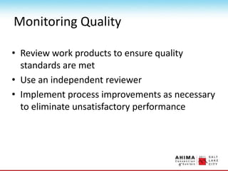 Monitoring Quality
• Review work products to ensure quality
standards are met
• Use an independent reviewer
• Implement process improvements as necessary
to eliminate unsatisfactory performance
 