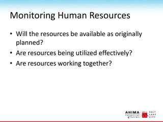 Monitoring Human Resources
• Will the resources be available as originally
planned?
• Are resources being utilized effectively?
• Are resources working together?
 