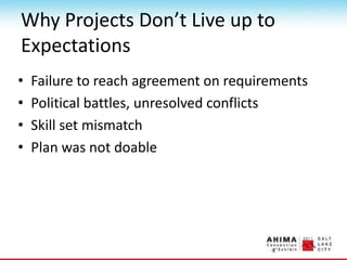 Why Projects Don’t Live up to
Expectations
• Failure to reach agreement on requirements
• Political battles, unresolved conflicts
• Skill set mismatch
• Plan was not doable
 