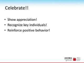 Celebrate!!
• Show appreciation!
• Recognize key individuals!
• Reinforce positive behavior!
 