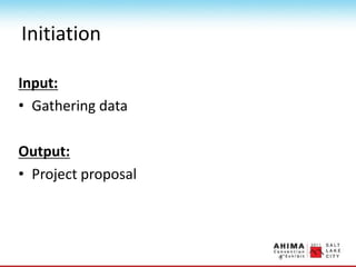 Initiation
Input:
• Gathering data
Output:
• Project proposal
 