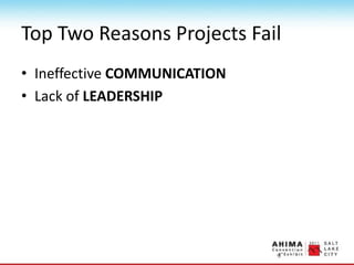 Top Two Reasons Projects Fail
• Ineffective COMMUNICATION
• Lack of LEADERSHIP
 