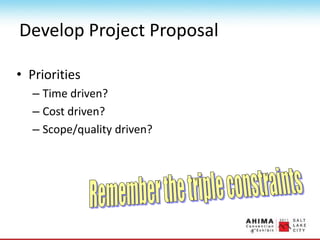 Develop Project Proposal
• Priorities
– Time driven?
– Cost driven?
– Scope/quality driven?
 