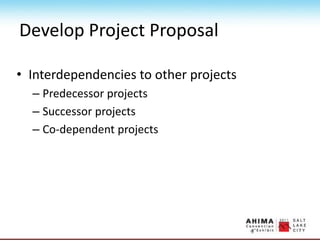Develop Project Proposal
• Interdependencies to other projects
– Predecessor projects
– Successor projects
– Co-dependent projects
 